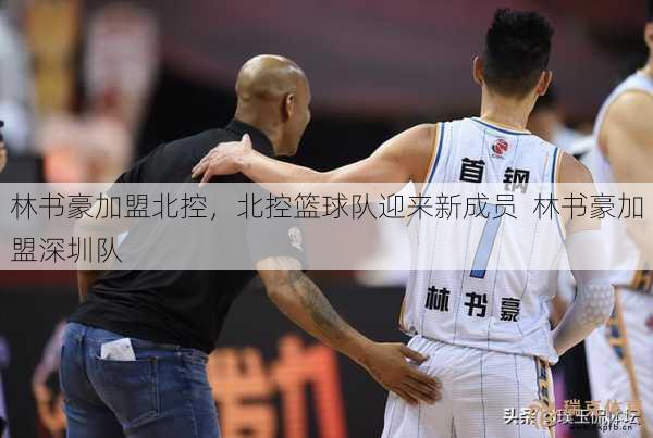 林书豪加盟北控，北控篮球队迎来新成员  林书豪加盟深圳队